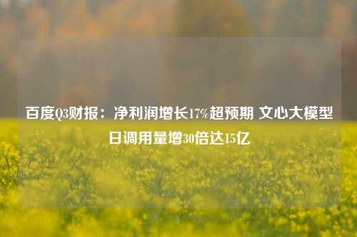 百度Q3财报：净利润增长17%超预期 文心大模型日调用量增30倍达15亿