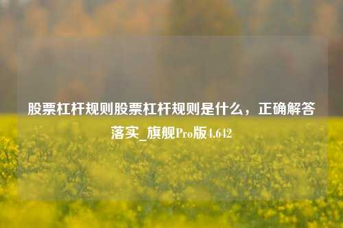 股票杠杆规则股票杠杆规则是什么，正确解答落实_旗舰Pro版4.642