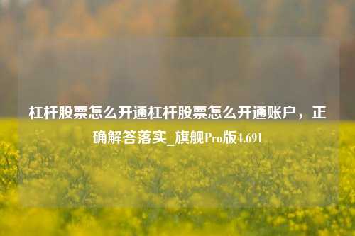 杠杆股票怎么开通杠杆股票怎么开通账户，正确解答落实_旗舰Pro版4.691